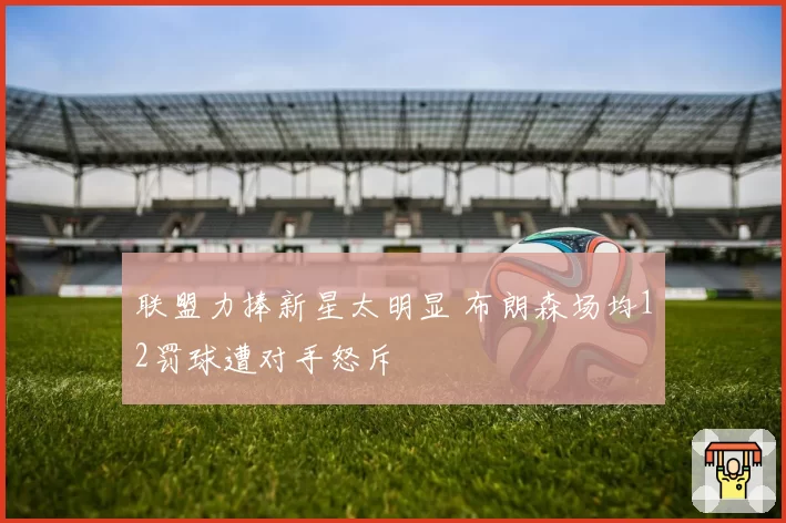 联盟力捧新星太明显 布朗森场均12罚球遭对手怒斥