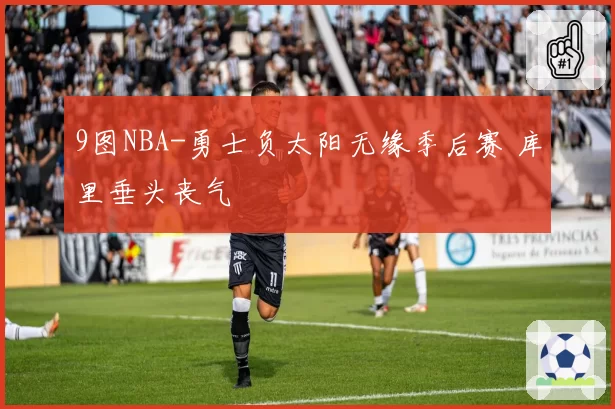 9图NBA-勇士负太阳无缘季后赛 库里垂头丧气
