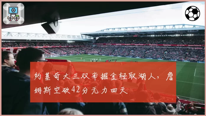 约基奇大三双率掘金轻取湖人,詹姆斯空砍42分无力回天