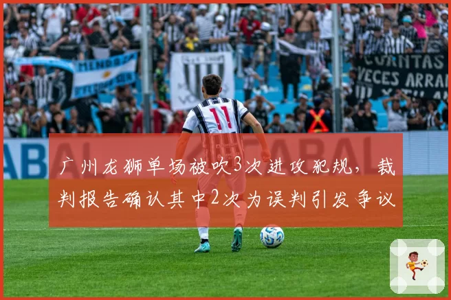 广州龙狮单场被吹3次进攻犯规，裁判报告确认其中2次为误判引发争议