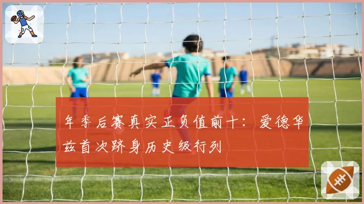 年季后赛真实正负值前十：爱德华兹首次跻身历史级行列