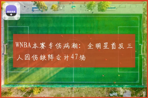 WNBA本赛季伤病潮:全明星首发三人因伤缺阵合计47场