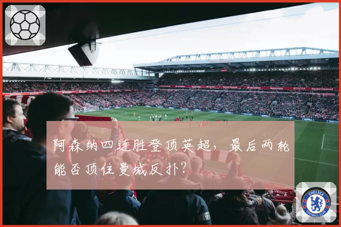 阿森纳四连胜登顶英超，最后两轮能否顶住曼城反扑？
