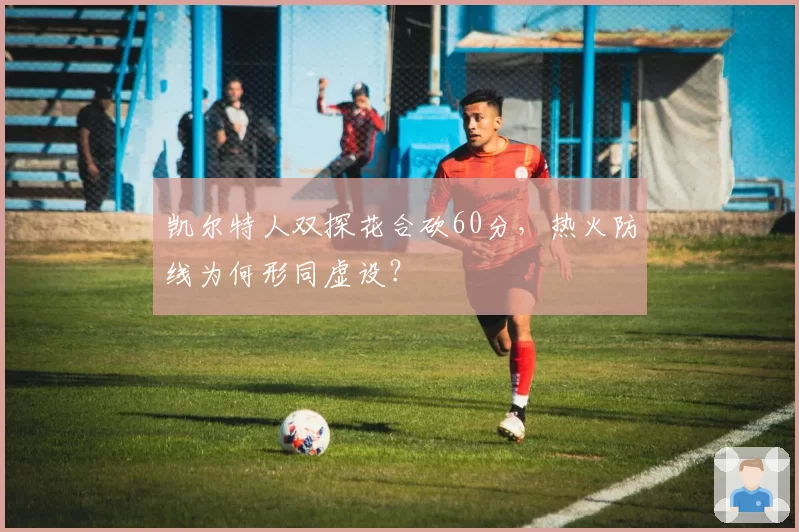 凯尔特人双探花合砍60分,热火防线为何形同虚设?