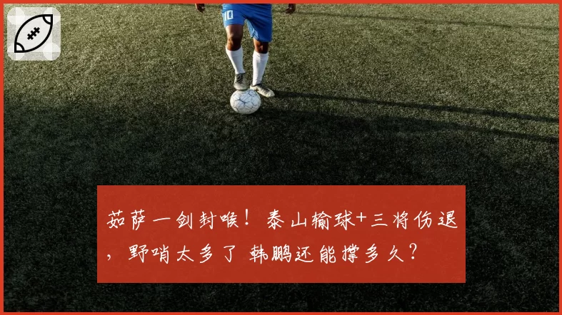 茹萨一剑封喉!泰山输球+三将伤退,野哨太多了 韩鹏还能撑多久?