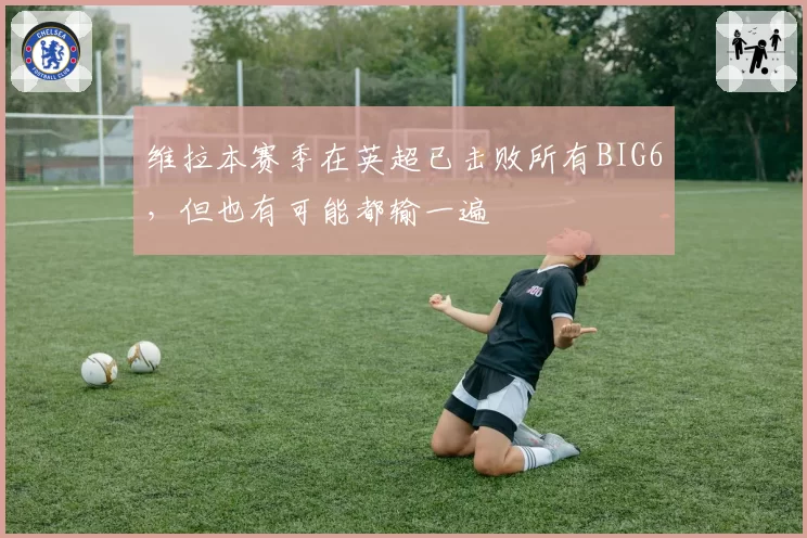 维拉本赛季在英超已击败所有BIG6，但也有可能都输一遍